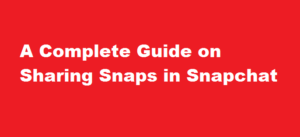 A Complete Guide on Sharing Snaps in Snapchat