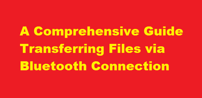A Comprehensive Guide Transferring Files via Bluetooth Connection
