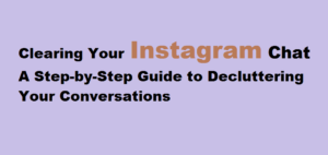 Clearing Your Instagram Chat A Step-by-Step Guide to Decluttering Your Conversations