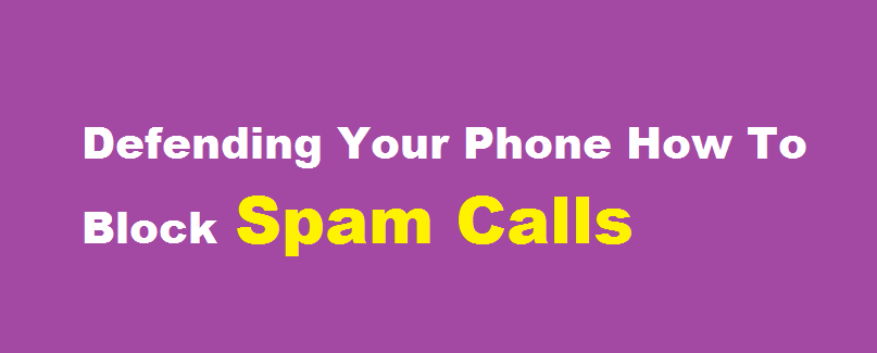 Defending Your Phone How To Block Spam Calls