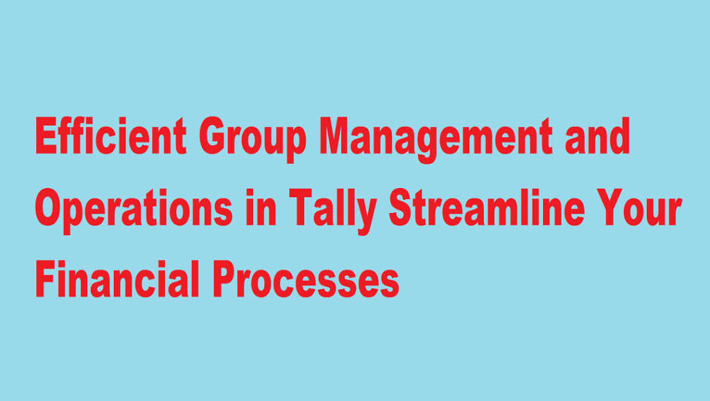 Efficient Group Management and Operations in Tally Streamline Your Financial Processes