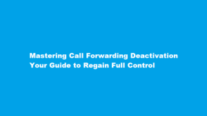 Mastering Call Forwarding Deactivation Your Guide to Regain Full Control