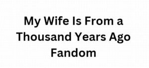 My Wife Is From a Thousand Years Ago Fandom