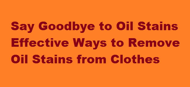 Say Goodbye to Oil Stains Effective Ways to Remove Oil Stains from Clothes
