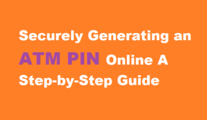 Securely Generating an ATM PIN Online A Step-by-Step Guide