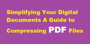 Simplifying Your Digital Documents A Guide to Compressing PDF Files
