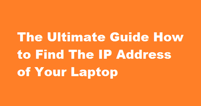 The Ultimate Guide How to Find The IP Address of Your Laptop