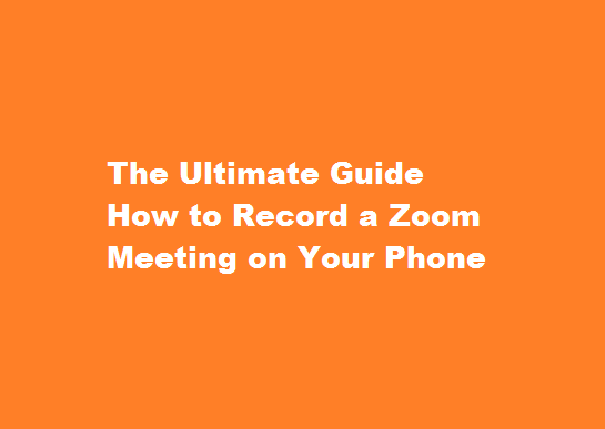 The Ultimate Guide How to Record a Zoom Meeting on Your Phone