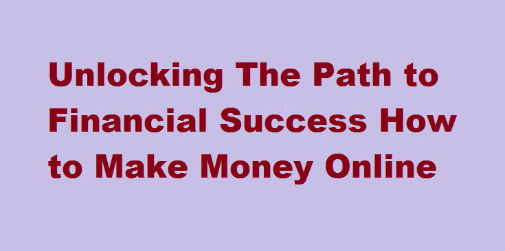 Unlocking The Path to Financial Success How to Make Money Online