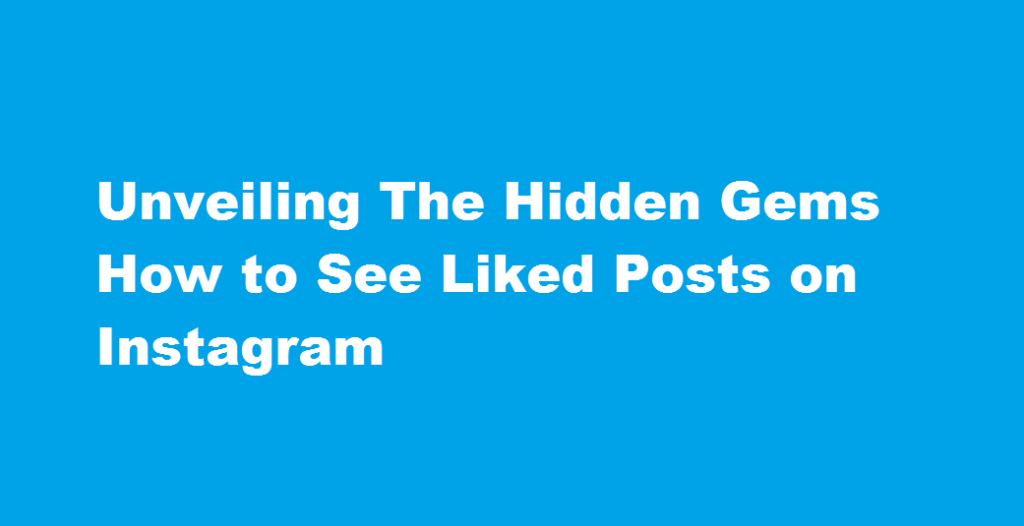 Unveiling The Hidden Gems How to See Liked Posts on Instagram