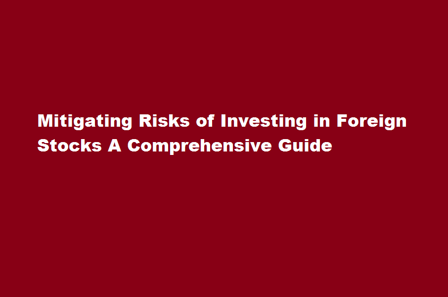 How can I mitigate the risks of investing in foreign stocks