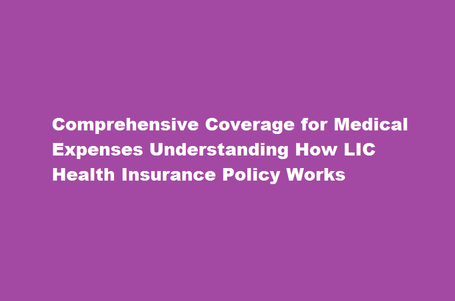 How does an LIC health insurance policy provide coverage for medical expenses