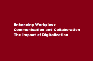 How has digitalization improved communication and collaboration in the workplace