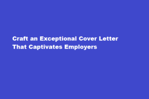 How to create a compelling cover letter that stands out